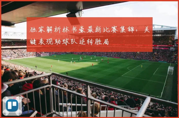 独家解析林书豪最新比赛集锦，关键表现助球队逆转胜局