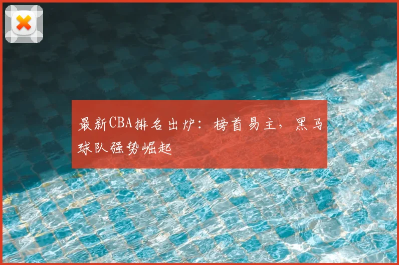 最新CBA排名出炉：榜首易主，黑马球队强势崛起