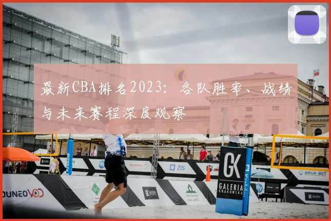 最新CBA排名2023：各队胜率、战绩与未来赛程深度观察