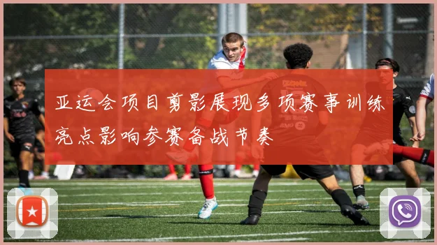 亚运会项目剪影展现多项赛事训练亮点影响参赛备战节奏