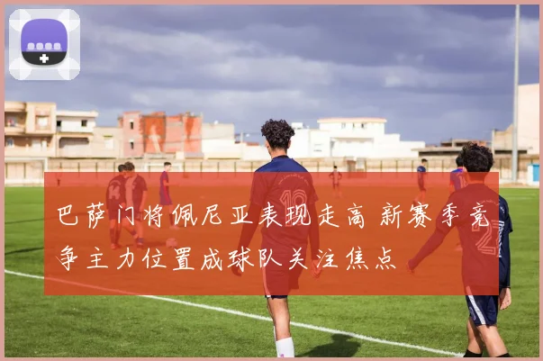 巴萨门将佩尼亚表现走高 新赛季竞争主力位置成球队关注焦点