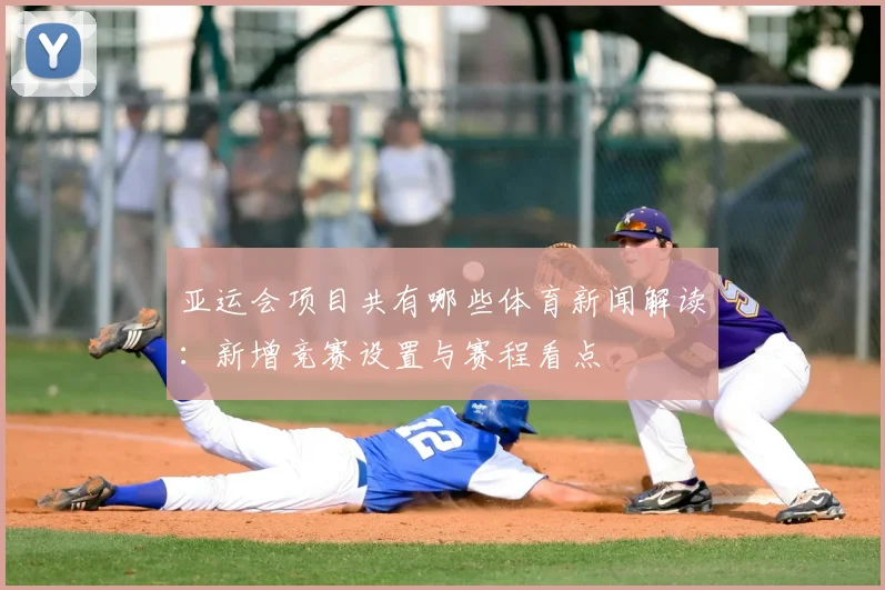 亚运会项目共有哪些体育新闻解读：新增竞赛设置与赛程看点