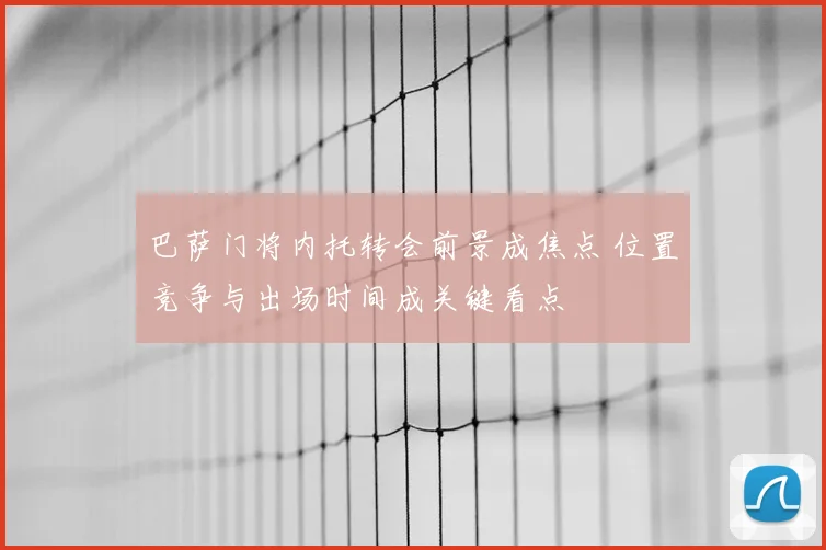 巴萨门将内托转会前景成焦点 位置竞争与出场时间成关键看点