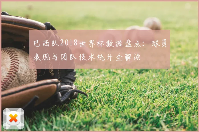 巴西队2018世界杯数据盘点：球员表现与团队技术统计全解读