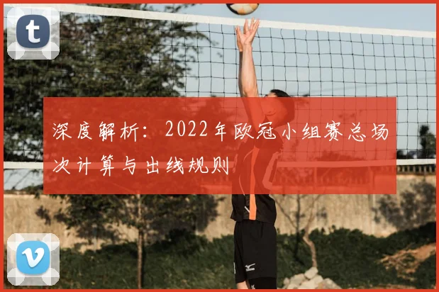 深度解析：2022年欧冠小组赛总场次计算与出线规则