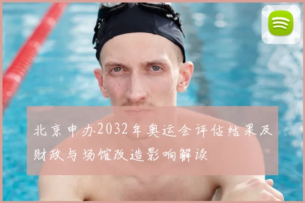 北京申办2032年奥运会评估结果及财政与场馆改造影响解读
