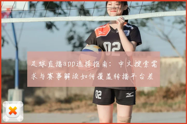 足球直播app选择指南：中文搜索需求与赛事解读如何覆盖转播平台差异