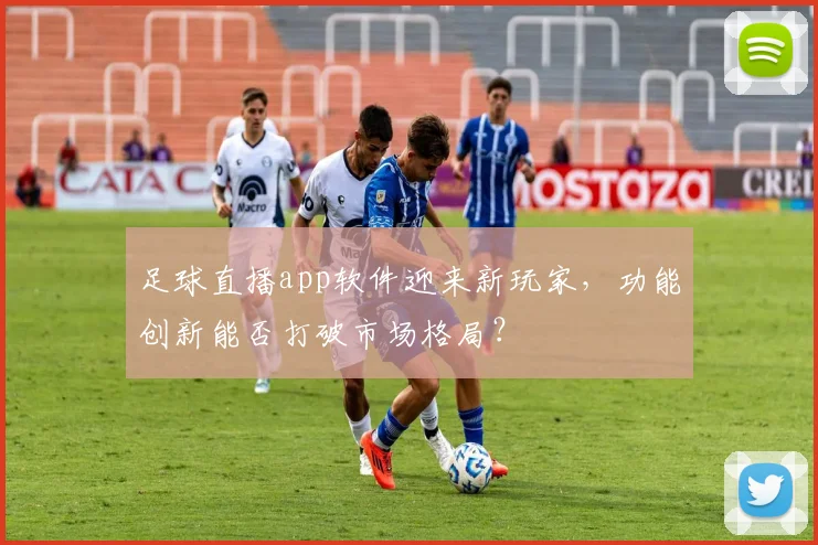 足球直播app软件迎来新玩家，功能创新能否打破市场格局？