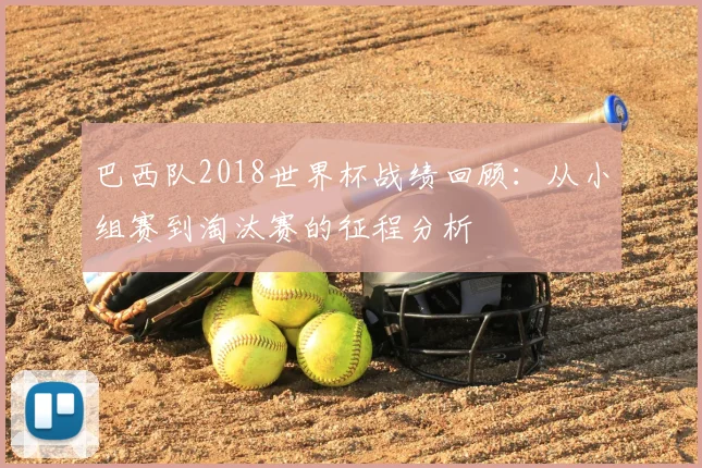 巴西队2018世界杯战绩回顾：从小组赛到淘汰赛的征程分析