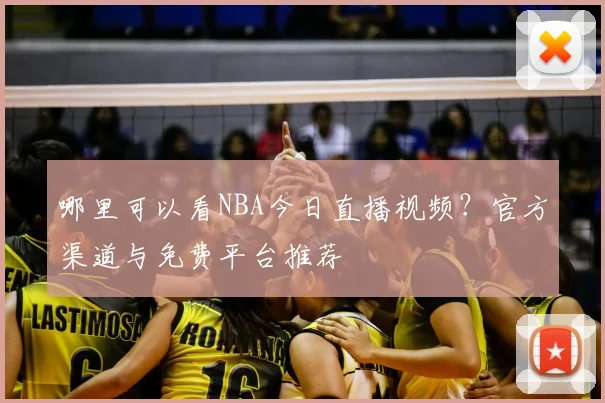 哪里可以看NBA今日直播视频？官方渠道与免费平台推荐