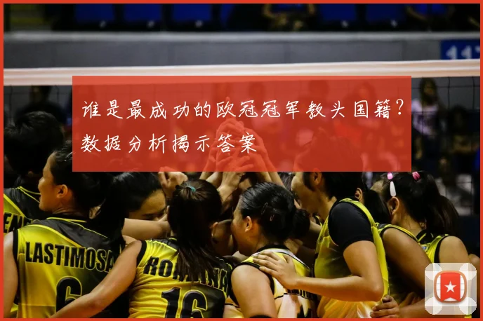 谁是最成功的欧冠冠军教头国籍?数据分析揭示答案