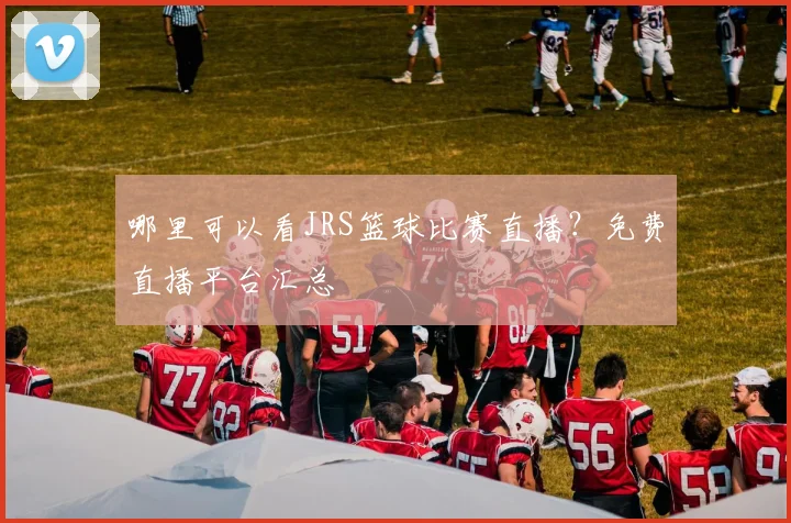哪里可以看JRS篮球比赛直播？免费直播平台汇总