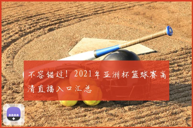 不容错过！2021年亚洲杯篮球赛高清直播入口汇总